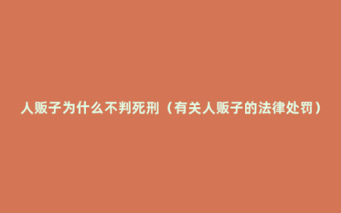 人贩子为什么不判死刑（有关人贩子的法律处罚）