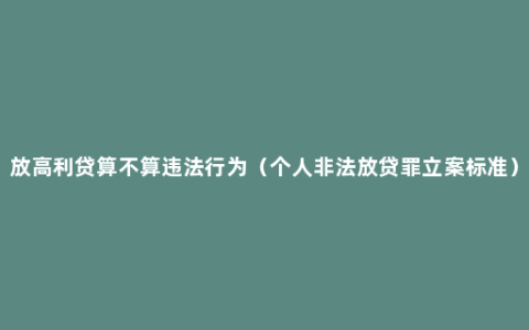 放高利贷算不算违法行为（个人非法放贷罪立案标准）