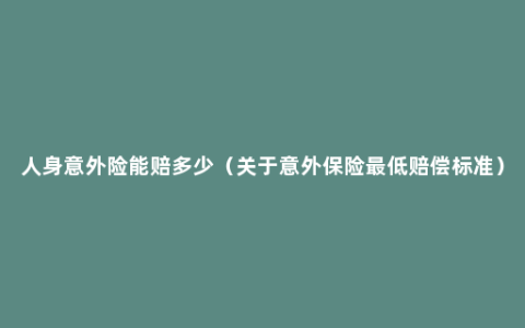 人身意外险能赔多少（关于意外保险最低赔偿标准）