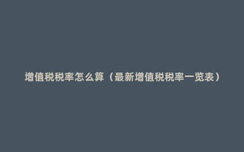 增值税税率怎么算（最新增值税税率一览表）