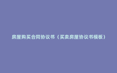 房屋购买合同协议书（买卖房屋协议书模板）