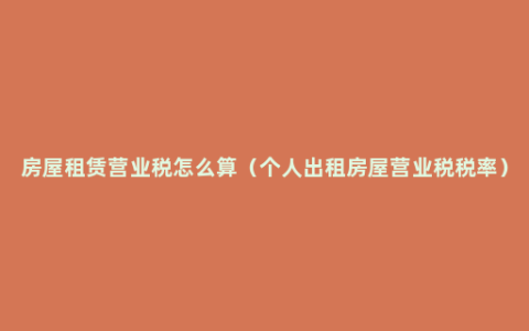 房屋租赁营业税怎么算（个人出租房屋营业税税率）