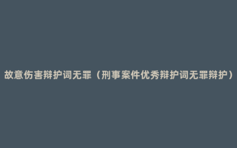 故意伤害辩护词无罪（刑事案件优秀辩护词无罪辩护）
