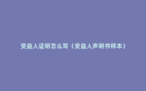 受益人证明怎么写（受益人声明书样本）