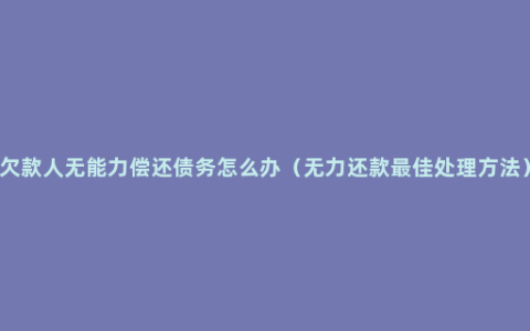 欠款人无能力偿还债务怎么办（无力还款最佳处理方法）