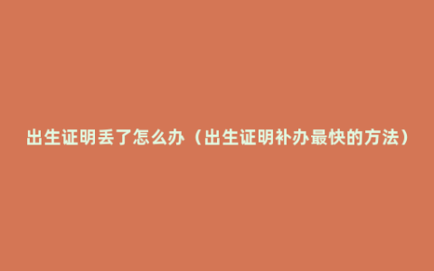 出生证明丢了怎么办（出生证明补办最快的方法）