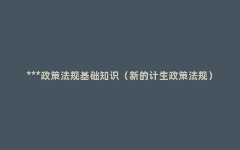 ***政策法规基础知识（新的计生政策法规）