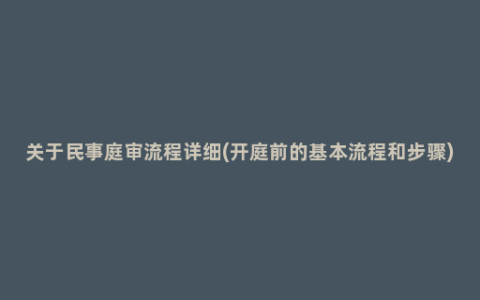 关于民事庭审流程详细(开庭前的基本流程和步骤)