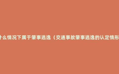 什么情况下属于肇事逃逸（交通事故肇事逃逸的认定情形）