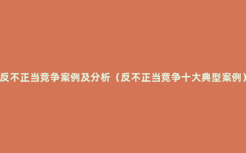 反不正当竞争案例及分析（反不正当竞争十大典型案例）