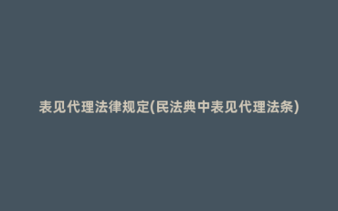 表见代理法律规定(民法典中表见代理法条)