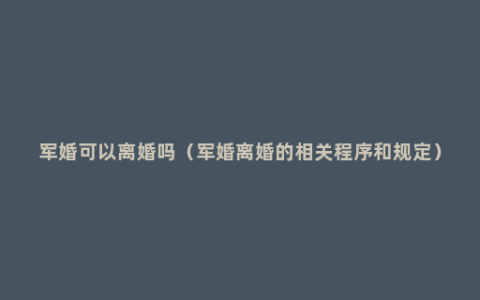 军婚可以离婚吗（军婚离婚的相关程序和规定）