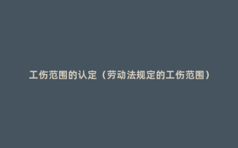 工伤范围的认定（劳动法规定的工伤范围）