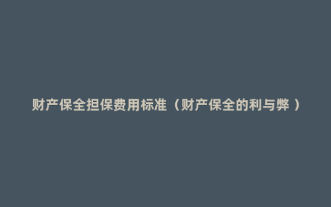 财产保全担保费用标准（财产保全的利与弊 ）