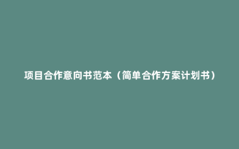 项目合作意向书范本（简单合作方案计划书）
