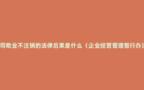 公司歇业不注销的法律后果是什么（企业经营管理暂行办法）