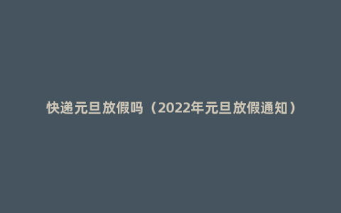 快递元旦放假吗（2022年元旦放假通知）