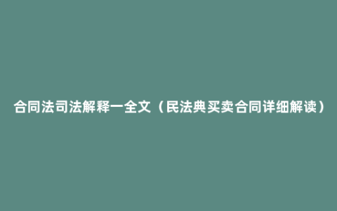 合同法司法解释一全文（民法典买卖合同详细解读）