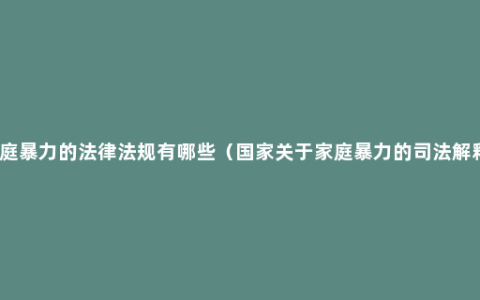 家庭暴力的法律法规有哪些（国家关于家庭暴力的司法解释）