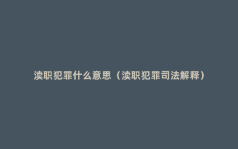 渎职犯罪什么意思（渎职犯罪司法解释）
