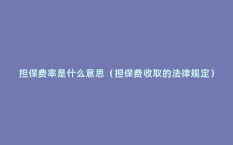 担保费率是什么意思（担保费收取的法律规定）