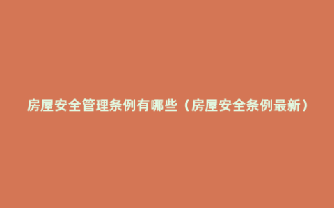 房屋安全管理条例有哪些（房屋安全条例最新）