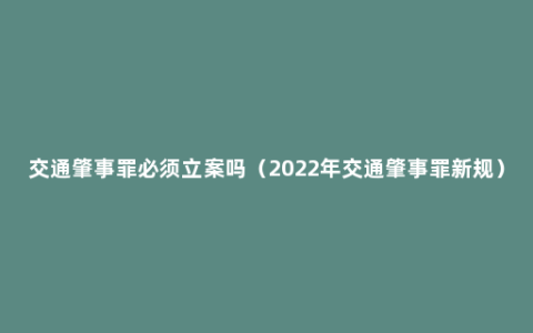 交通肇事罪必须立案吗（2022年交通肇事罪新规）