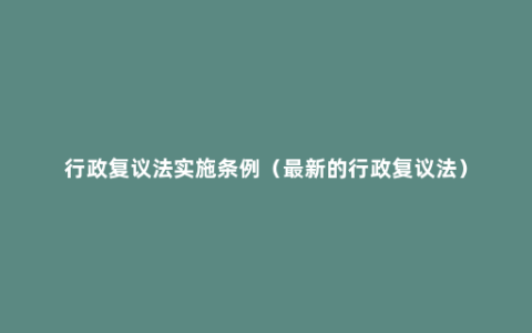 行政复议法实施条例（最新的行政复议法）