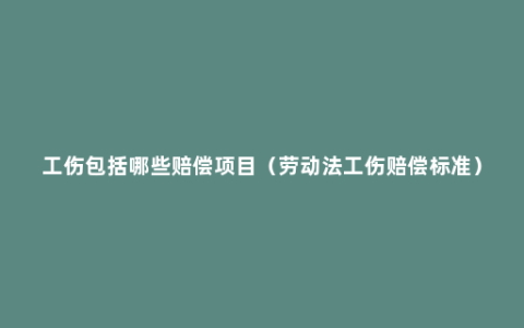 工伤包括哪些赔偿项目（劳动法工伤赔偿标准）