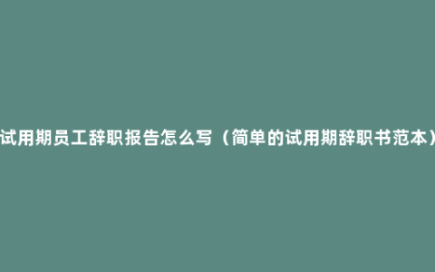 试用期员工辞职报告怎么写（简单的试用期辞职书范本）