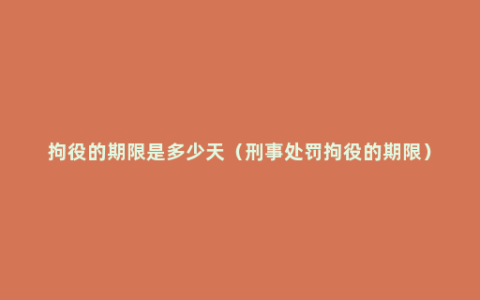 拘役的期限是多少天（刑事处罚拘役的期限）