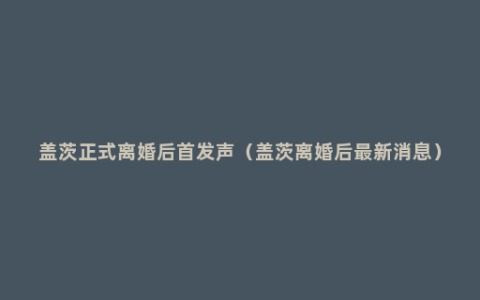 盖茨正式离婚后首发声（盖茨离婚后最新消息）