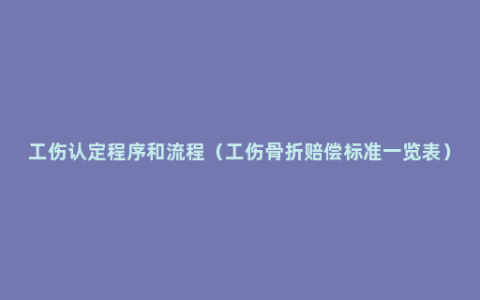 工伤认定程序和流程（工伤骨折赔偿标准一览表）