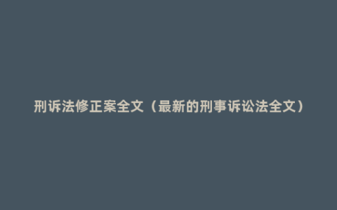 刑诉法修正案全文（最新的刑事诉讼法全文）