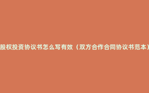 股权投资协议书怎么写有效（双方合作合同协议书范本）