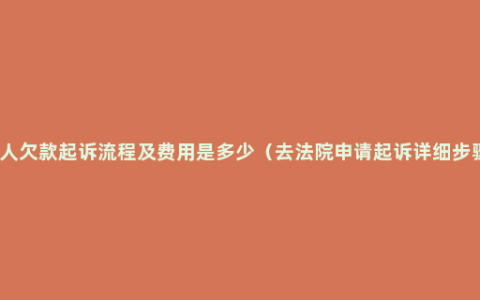 个人欠款起诉流程及费用是多少（去法院申请起诉详细步骤）