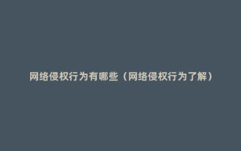 网络侵权行为有哪些（网络侵权行为了解）