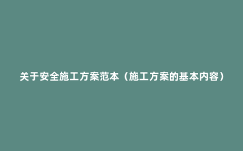关于安全施工方案范本（施工方案的基本内容）