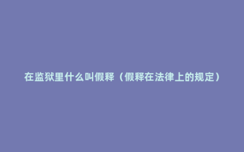 在监狱里什么叫假释（假释在法律上的规定）
