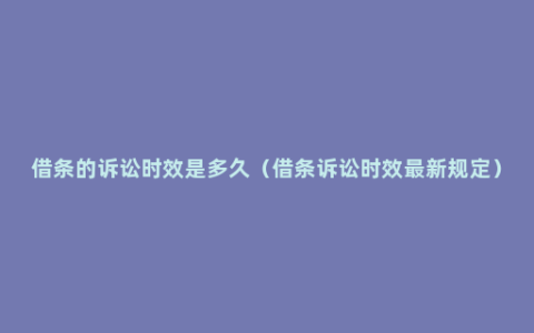 借条的诉讼时效是多久（借条诉讼时效最新规定）