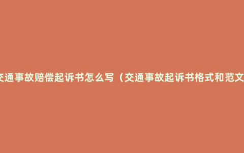 交通事故赔偿起诉书怎么写（交通事故起诉书格式和范文）