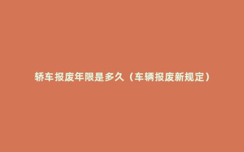 轿车报废年限是多久（车辆报废新规定）