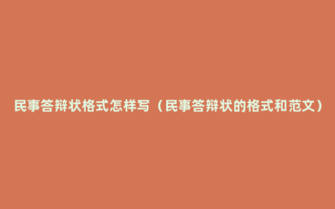 民事答辩状格式怎样写（民事答辩状的格式和范文）