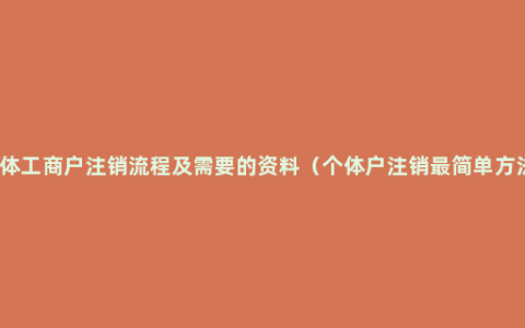 个体工商户注销流程及需要的资料（个体户注销最简单方法）