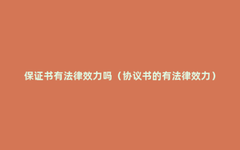 保证书有法律效力吗（协议书的有法律效力）