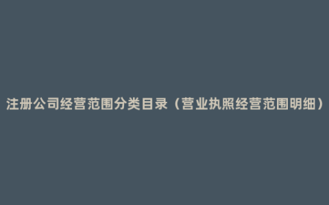 注册公司经营范围分类目录（营业执照经营范围明细）