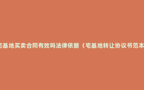 宅基地买卖合同有效吗法律依据（宅基地转让协议书范本）