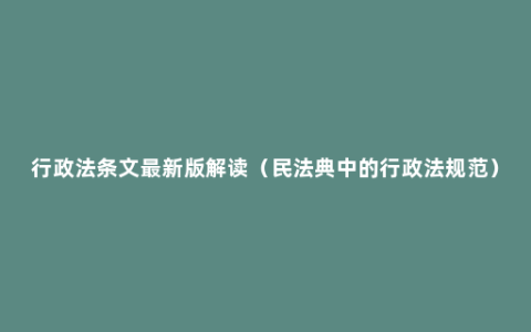 行政法条文最新版解读（民法典中的行政法规范）