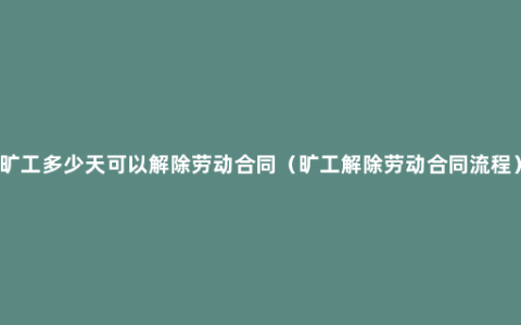旷工多少天可以解除劳动合同（旷工解除劳动合同流程）