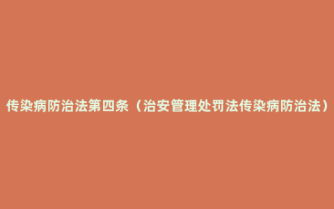 传染病防治法第四条（治安管理处罚法传染病防治法）